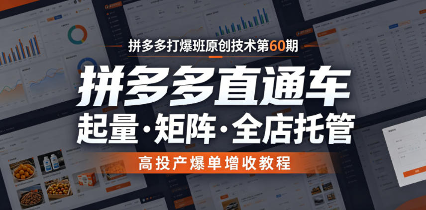 拼多多打爆班原创技术第60期，拼多多直通车，起量・矩阵・全店托管，高投产爆单增收教程-万象聊项目