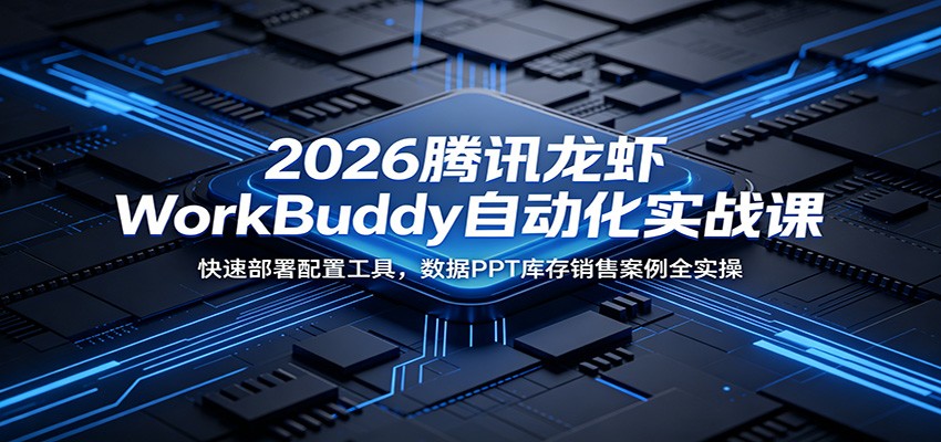2026腾讯龙虾WorkBuddy自动化实战课：快速部署配置工具，数据PPT库存销售案例全实操-万象聊项目