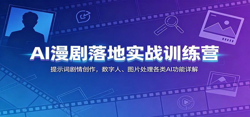 AI漫剧落地实战训练营：提示词剧情创作，数字人、图片处理各类AI功能详解-万象聊项目
