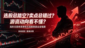 选股总踏空？卖点总错过？游资动向看不懂？高阶交易体系帮你从选股到卖出全链路(更新6月-万象聊项目