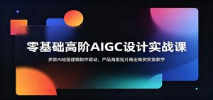 零基础高阶AIGC设计实战课：多款AI绘图建模软件联动，产品海报短片商业案例实操教学-万象聊项目