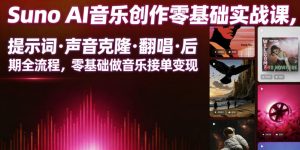 Suno AI音乐创作实战课，提示词・声音克隆・翻唱・后期全流程，零基础做音乐接单变现-万象聊项目