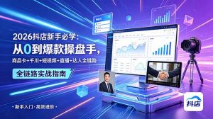 2026抖店新手必学:从0到爆款操盘手,商品卡+千川+短视频+直播+达人全链路-万象聊项目