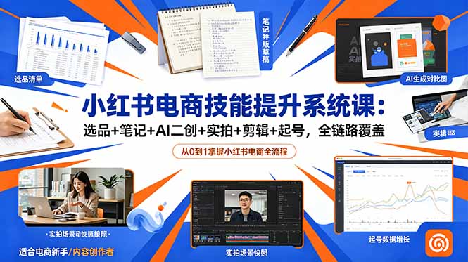 小红书电商技能提升系统课：选品+笔记+AI二创+实拍+剪辑+起号，全链路覆盖-万象聊项目