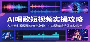 AI唱歌短视频实操攻略:人声素材模型训练音色转换,对口型剪辑特效完整教学-万象聊项目