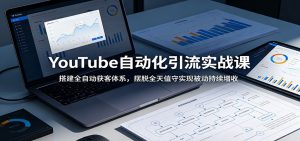 YouTube自动化引流实战课：搭建全自动获客体系，摆脱全天值守实现被动持续增收-万象聊项目