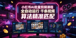 小红书AI批量剪辑课程，24小时全自动运行，解放双手专注运营，千条视频批量处理，小红书算法精准匹配-万象聊项目