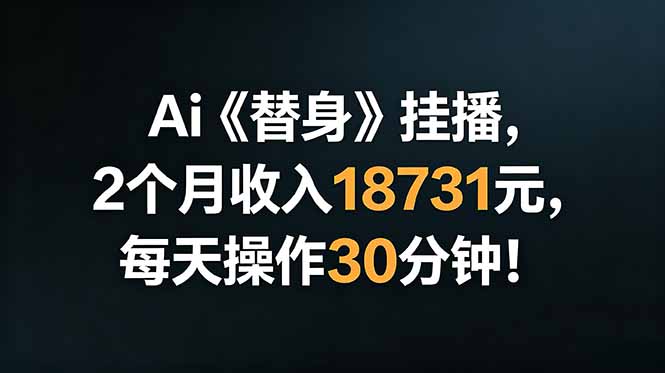 Ai替身挂播，2个月收入18731元，每天操作30分钟！-万象聊项目