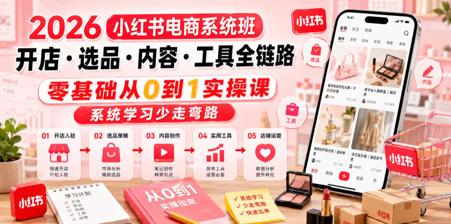 2026小红书电商系统班开店・选品・内容・工具全链路，零基础从0到1实操课，系统学习少走弯路-万象聊项目