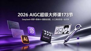 2026 AIGC超级大师课173节：DeepSeek+即梦+剪映AI+漫剧全流程，从工具到变现一站式学-万象聊项目