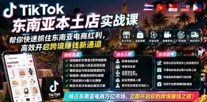 TikTok东南亚本土店实战课，帮你快速抓住东南亚电商红利，高效开启跨境賺钱新通道-万象聊项目