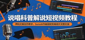 说唱科普解说短视频教程：押韵文案创作教学，SunoAI作曲搭配剪辑成片完整实操-万象聊项目