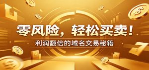 零风险域名交易实战秘籍：新手安全买卖教学，选品定价谈判实现收益翻倍-万象聊项目