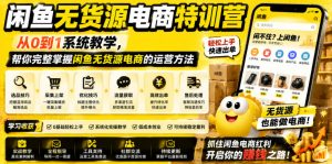 闲鱼无货源电商特训营，从0到1系统教学，帮你完整掌握闲鱼无货源电商的运营方法-万象聊项目