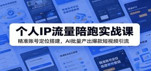 个人IP流量陪跑实战课：精准账号定位搭建，AI批量产出爆款短视频引流-万象聊项目