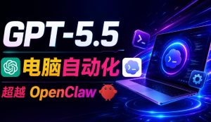 GPT-5.5+Codex全自动操控电脑和浏览器！彻底取代OpenClaw+Hermes Agent，实现高效率自动化工作-万象聊项目
