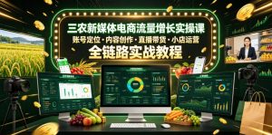 三农新媒体电商流量增长实操课，账号定位・内容创作・直播带货・小店运营，全链路实战教程-万象聊项目