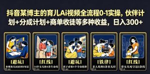 抖音某博主的育儿Ai视频全流程0-1实操,伙伴计划+分成计划+商单收徒等多种收益,日入300+-万象聊项目