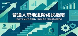 普通人职场进阶成长指南：深耕行业接触百位领导，拆解普通人升职加薪底层逻辑-万象聊项目