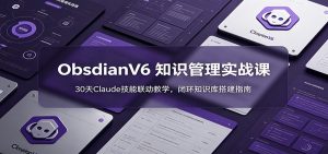 ObsidianV6 知识管理实战课：30天Claude技能联动教学，闭环知识库搭建指南-万象聊项目