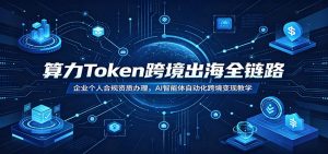 算力Token跨境出海全链路：企业个人合规资质办理，AI智能体自动化跨境变现教学-万象聊项目