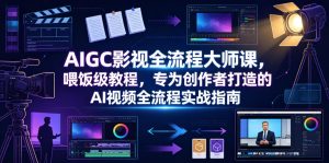 AIGC影视全流程大师课，喂饭级教程，专为创作者打造的AI视频全流程实战指南-万象聊项目