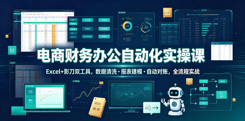 电商财务办公自动化实操课，Excel+影刀双工具，数据清洗・报表建模・自动对账，全流程实战-万象聊项目