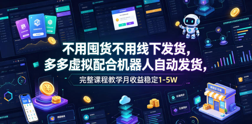 不用囤货不用线下发货，多多虚拟配合机器人自动发货，完整课程教学月收益稳定1-5W【揭秘】-万象聊项目