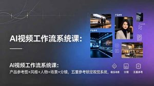 AI视频工作流系统课：产品参考图+风格+人物+场景+分镜，五重参考锁定视觉系统，稳定产出高质量视频-万象聊项目