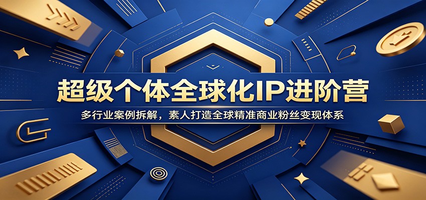 超级个体全球化IP进阶营：多行业案例拆解，素人打造全球精准商业粉丝变现体系-万象聊项目
