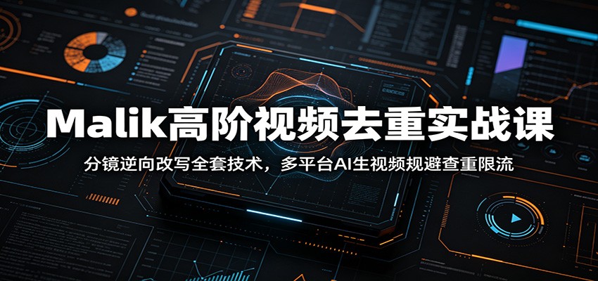 Malik高阶视频去重实战课：分镜逆向改写全套技术，多平台AI生视频规避查重限流-万象聊项目
