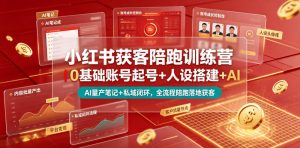 小红书获客陪跑训练营｜0基础账号起号+人设搭建+AI量产笔记+平台变现+私域闭环，全流程陪跑落地获客-万象聊项目
