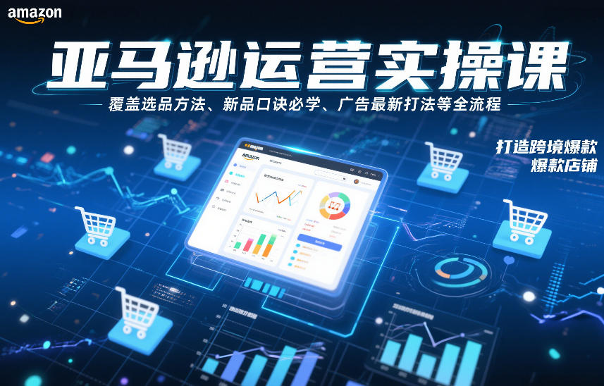 亚马逊运营实操课，覆盖选品方法、新品口诀必学、广告最新打法等全流程，打造跨境爆款店铺(更新6月)-万象聊项目