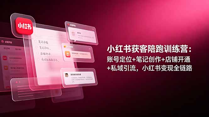 小红书获客陪跑训练营：账号定位+笔记创作+店铺开通+私域引流，小红书变现全链路-万象聊项目