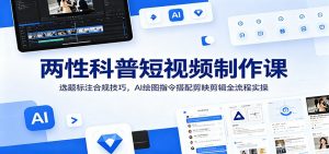 两性科普短视频制作课：选题标注合规技巧，AI绘图指令搭配剪映剪辑全流程实操-万象聊项目