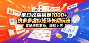 单日收益稳定1000+，拼多多虚拟矩阵长期玩法，完整流程落地，轻松上手【揭秘】-万象聊项目