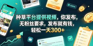 种草平台提供视频，你发布，无粉丝要求，发布就有钱，轻松一天300+【揭秘】-万象聊项目