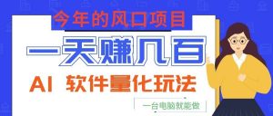 今年的风口项目，AI 软件量化玩法，让你一天赚几百，一台电脑就能做！-万象聊项目