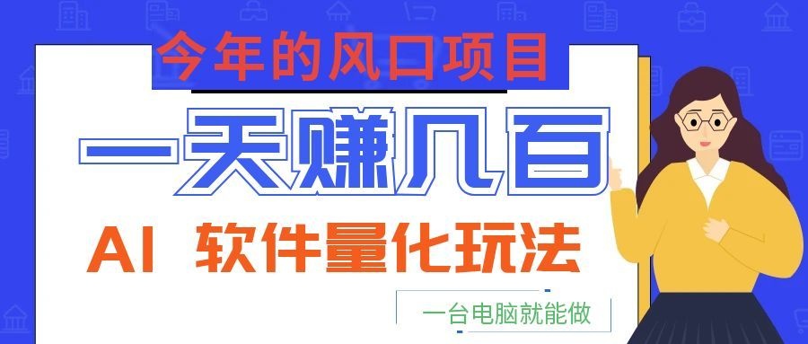 今年的风口项目，AI 软件量化玩法，让你一天赚几百，一台电脑就能做！-万象聊项目