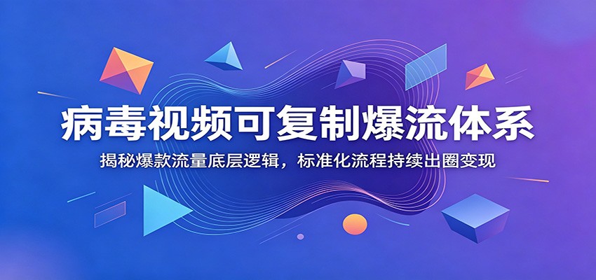 病毒视频可复制爆流体系：揭秘爆款流量底层逻辑，标准化流程持续出圈变现-万象聊项目