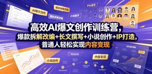 高效AI爆文创作训练营，爆款拆解改编+长文撰写+小说创作+IP打造，普通人轻松实现内容变现-万象聊项目