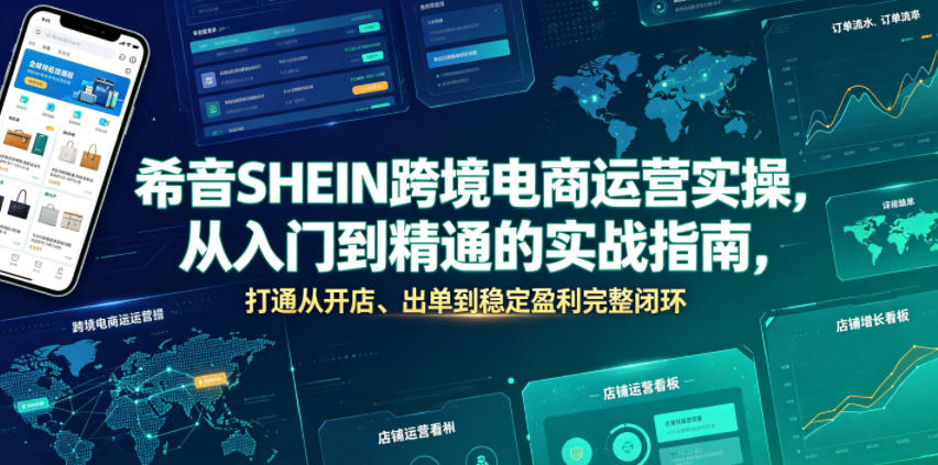 希音SHEIN跨境电商运营实操，从入门到精通的实战指南，打通从开店、出单到稳定盈利完整闭环-万象聊项目