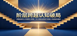 阶层跨越认知破局：读懂底层向上突围核心真相，五大稀缺品质助力普通人突破固有圈层-万象聊项目