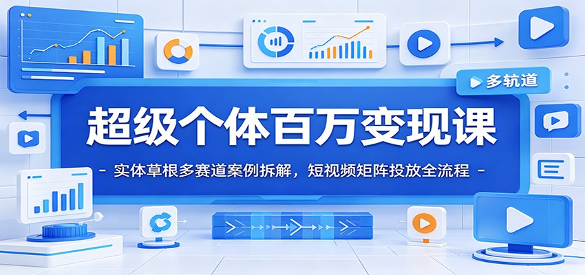 超级个体百万变现课：实体草根多赛道案例拆解，短视频矩阵投放全流程-万象聊项目