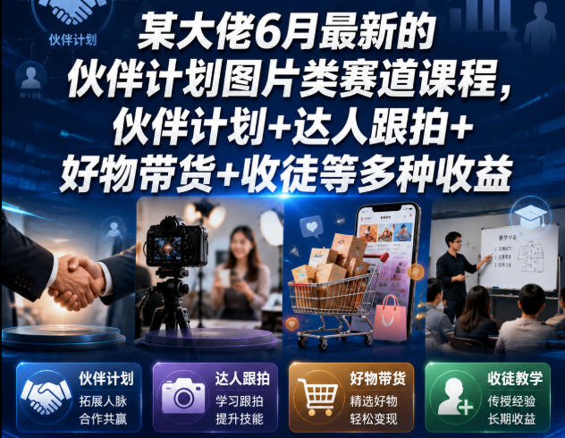 某大佬6月最新的伙伴计划图片类赛道课程，伙伴计划+达人跟拍+好物带货+收徒等多种收益-万象聊项目