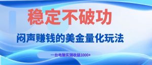 闷声赚钱的美金量化玩法，一台电脑实测收益1000+稳定不破功！-万象聊项目
