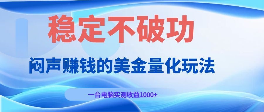 闷声赚钱的美金量化玩法，一台电脑实测收益1000+稳定不破功！-万象聊项目