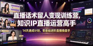 直播话术留人变现训练营，知识IP直播运营高手，14天速成计划，零基础进阶直播操盘手-万象聊项目