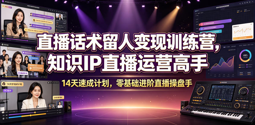 直播话术留人变现训练营，知识IP直播运营高手，14天速成计划，零基础进阶直播操盘手-万象聊项目