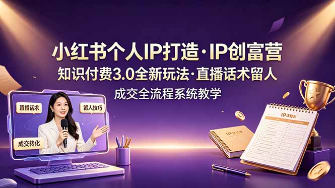 小红书个人IP打造创富营，知识付费3.0全新玩法，直播话术留人成交全流程系统教学-万象聊项目